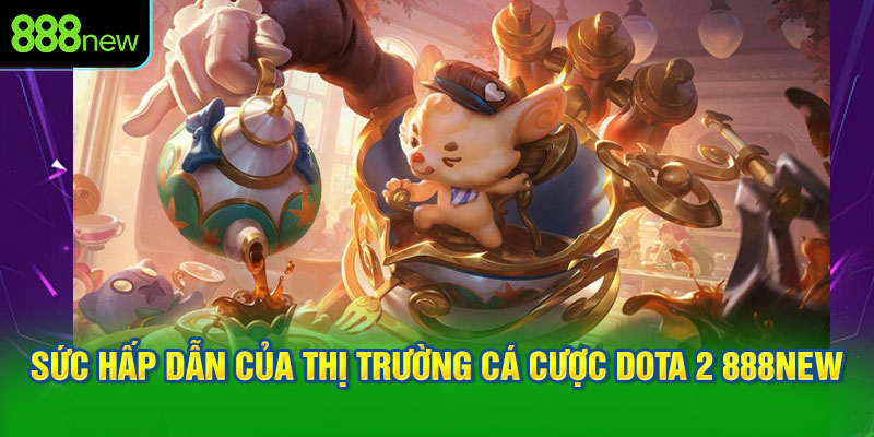 Sức hấp dẫn của thị trường cá cược Dota 2 888NEW