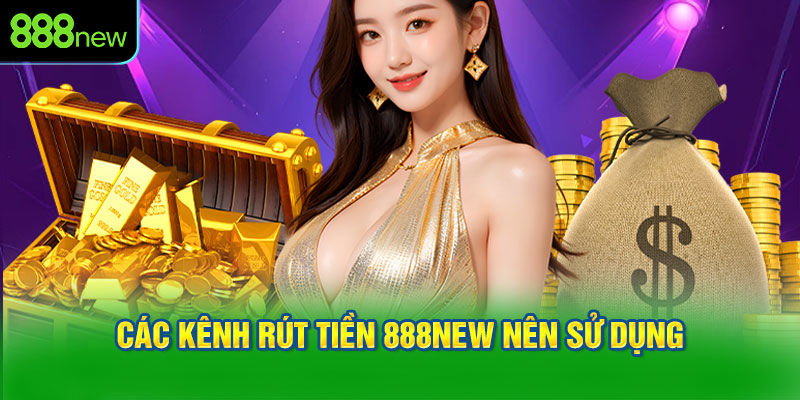 Các kênh rút tiền 888NEW nên sử dụng