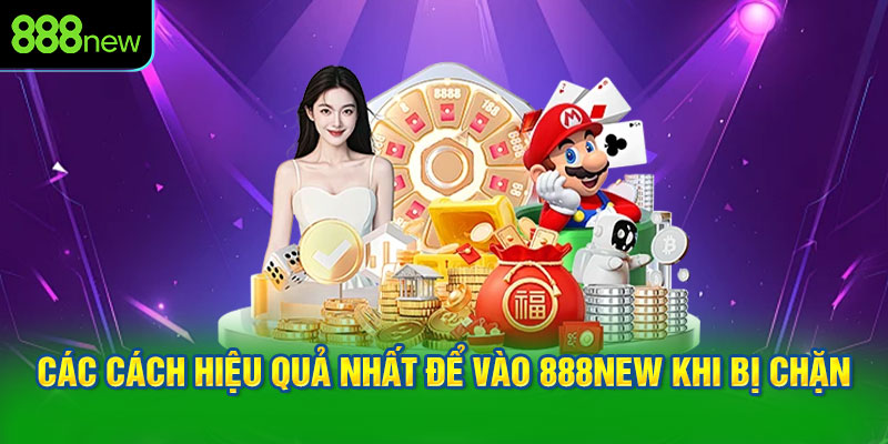 Các cách hiệu quả nhất để vào 888NEW khi bị chặn