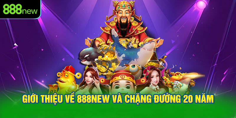 Giới thiệu về 888NEW và chặng đường 20 năm
