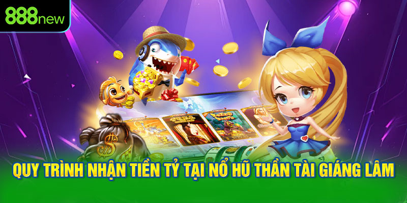 Quy trình nhận tiền tỷ tại Nổ hũ Thần Tài Giáng Lâm