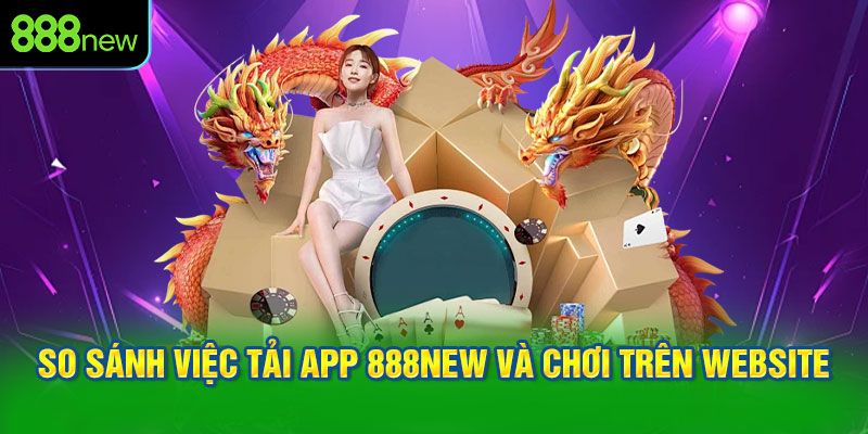 So sánh việc tải app 888NEW và chơi trên website